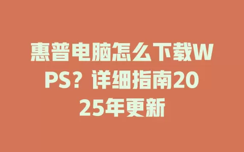 惠普电脑怎么下载WPS？详细指南2025年更新 一