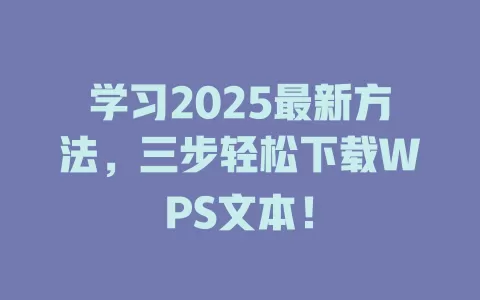 学习2025最新方法,三步轻松下载WPS文本! 1 学习2025最新方法,三步轻松下载WPS文本! 一