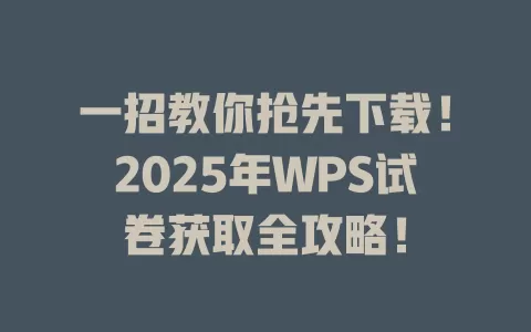 一招教你抢先下载!2025年WPS试卷获取全攻略! 1 一招教你抢先下载!2025年WPS试卷获取全攻略! 一