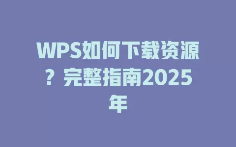 WPS如何下载资源？完整指南2025年 一