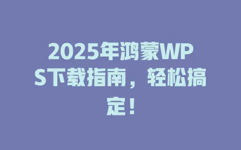 2025年鸿蒙WPS下载指南,轻松搞定! 1 2025年鸿蒙WPS下载指南,轻松搞定! 一