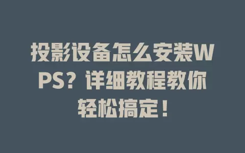 投影设备怎么安装WPS?详细教程教你轻松搞定! 1 投影设备怎么安装WPS?详细教程教你轻松搞定! 一