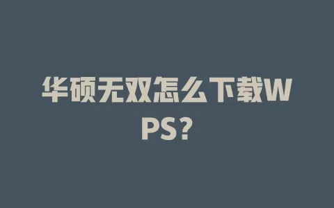 华硕无双怎么下载WPS? 1 华硕无双怎么下载WPS? 一