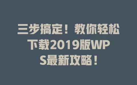 三步搞定！教你轻松下载2019版WPS最新攻略！ 一