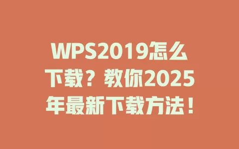 WPS2019怎么下载?教你2025年最新下载方法! 1 WPS2019怎么下载?教你2025年最新下载方法! 一