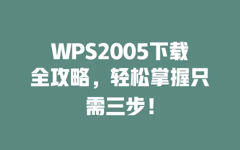 WPS2005下载全攻略,轻松掌握只需三步! 1 WPS2005下载全攻略,轻松掌握只需三步! 一