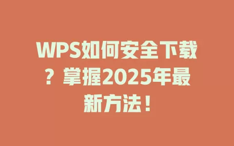 WPS如何安全下载？掌握2025年最新方法！ 一