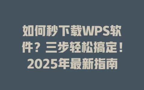 如何秒下载WPS软件?三步轻松搞定!2025年最新指南 1 如何秒下载WPS软件?三步轻松搞定!2025年最新指南 一