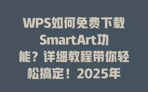 WPS如何免费下载SmartArt功能？详细教程带你轻松搞定！2025年最新方法 一