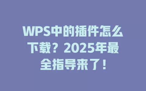 WPS中的插件怎么下载？2025年最全指导来了！ 一
