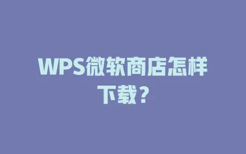 WPS微软商店怎样下载? 1 WPS微软商店怎样下载? 一