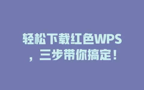 轻松下载红色WPS，三步带你搞定！ 一