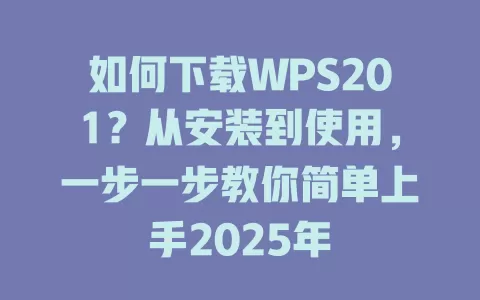 如何下载WPS201?从安装到使用,一步一步教你简单上手2025年 1 如何下载WPS201?从安装到使用,一步一步教你简单上手2025年 一