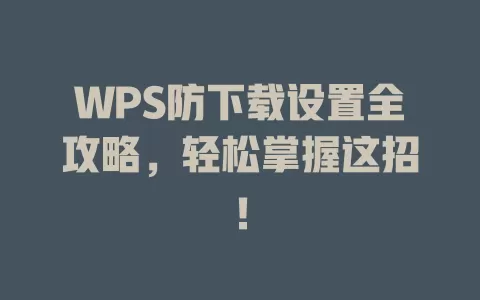 WPS防下载设置全攻略,轻松掌握这招! 1 WPS防下载设置全攻略,轻松掌握这招! 一