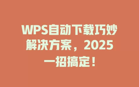 WPS自动下载巧妙解决方案,2025一招搞定! 1 WPS自动下载巧妙解决方案,2025一招搞定! 一