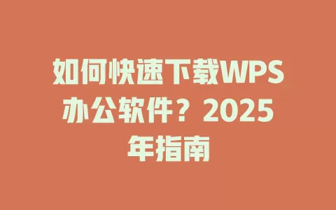 如何快速下载WPS办公软件?2025年指南 1 如何快速下载WPS办公软件?2025年指南 一