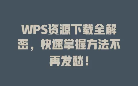 WPS资源下载全解密,快速掌握方法不再发愁! 1 WPS资源下载全解密,快速掌握方法不再发愁! 一