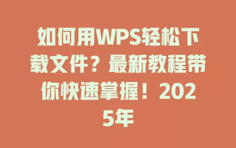 如何用WPS轻松下载文件？最新教程带你快速掌握！2025年 一