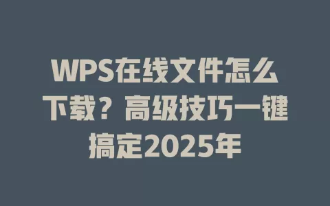 WPS在线文件怎么下载?高级技巧一键搞定2025年 1 WPS在线文件怎么下载?高级技巧一键搞定2025年 一
