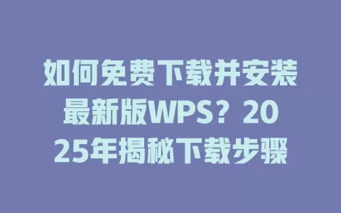 如何免费下载并安装最新版WPS?2025年揭秘下载步骤 1 如何免费下载并安装最新版WPS?2025年揭秘下载步骤 一