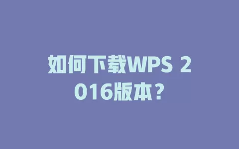 如何下载WPS 2016版本？ 一