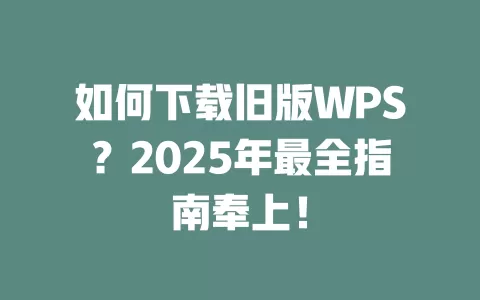 如何下载旧版WPS?2025年最全指南奉上! 1 如何下载旧版WPS?2025年最全指南奉上! 一