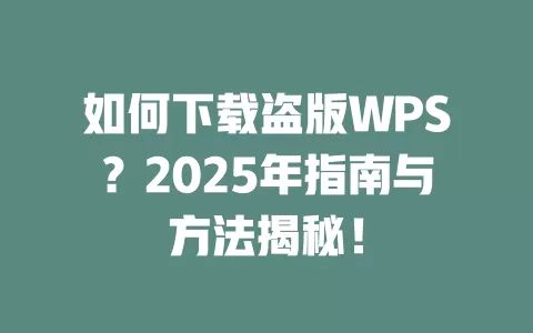 如何下载盗版WPS？2025年指南与方法揭秘！ 一