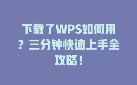 下载了WPS如何用?三分钟快速上手全攻略! 1 下载了WPS如何用?三分钟快速上手全攻略! 一