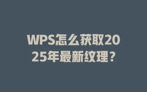WPS怎么获取2025年最新纹理? 1 WPS怎么获取2025年最新纹理? 一