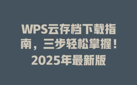 WPS云存档下载指南，三步轻松掌握！2025年最新版 一