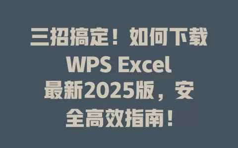 三招搞定!如何下载WPS Excel最新2025版,安全高效指南! 1 三招搞定!如何下载WPS Excel最新2025版,安全高效指南! 一